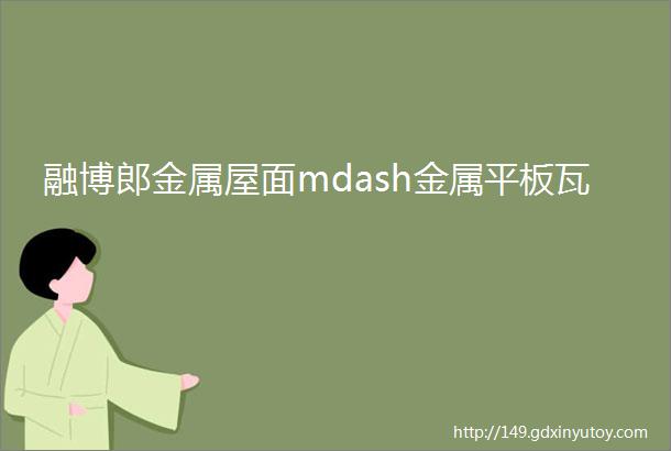 融博郎金属屋面mdash金属平板瓦