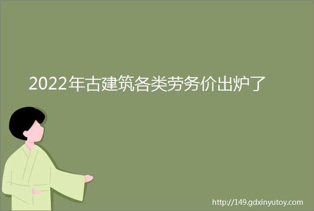 2022年古建筑各类劳务价出炉了