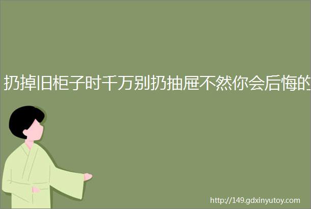 扔掉旧柜子时千万别扔抽屉不然你会后悔的