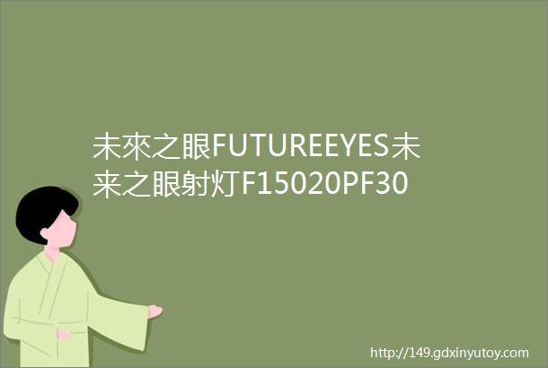 未來之眼FUTUREEYES未来之眼射灯F15020PF30PPL40摩