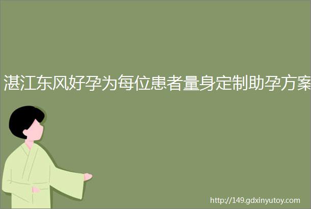 湛江东风好孕为每位患者量身定制助孕方案