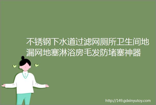 不锈钢下水道过滤网厕所卫生间地漏网地塞淋浴房毛发防堵塞神器