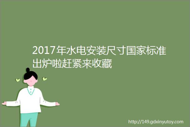 2017年水电安装尺寸国家标准出炉啦赶紧来收藏