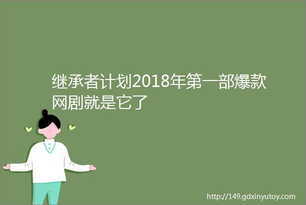 继承者计划2018年第一部爆款网剧就是它了