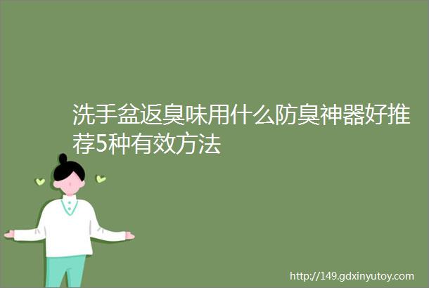 洗手盆返臭味用什么防臭神器好推荐5种有效方法