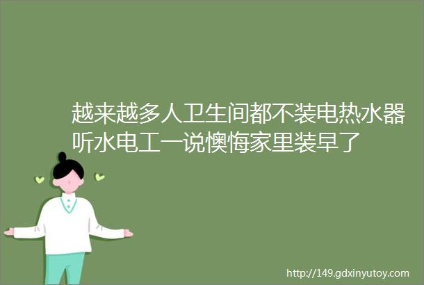 越来越多人卫生间都不装电热水器听水电工一说懊悔家里装早了