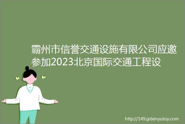 霸州市信誉交通设施有限公司应邀参加2023北京国际交通工程设施展览会