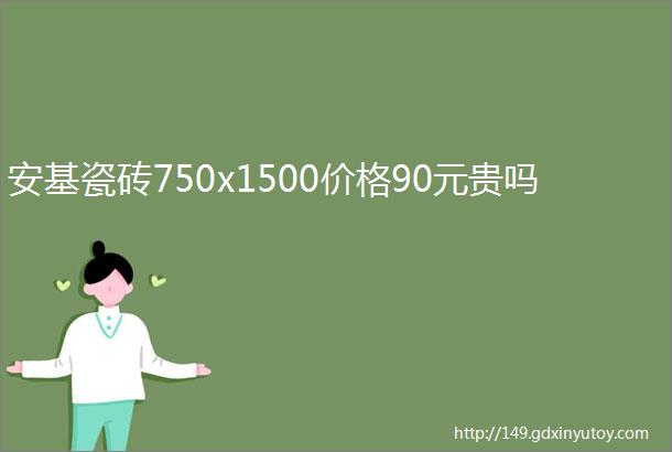 安基瓷砖750x1500价格90元贵吗