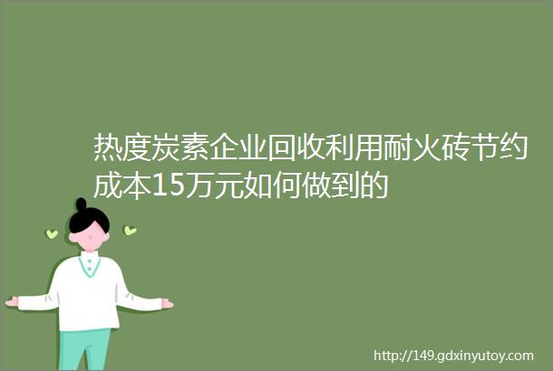 热度炭素企业回收利用耐火砖节约成本15万元如何做到的