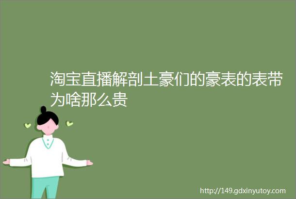 淘宝直播解剖土豪们的豪表的表带为啥那么贵