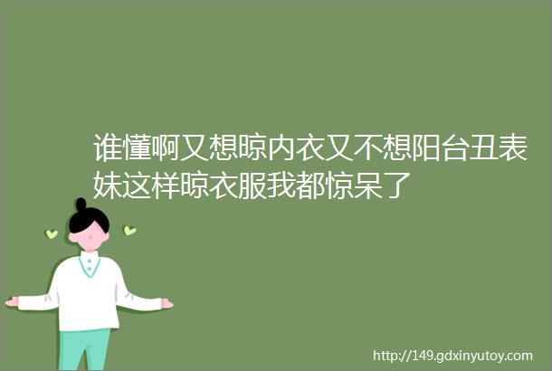 谁懂啊又想晾内衣又不想阳台丑表妹这样晾衣服我都惊呆了