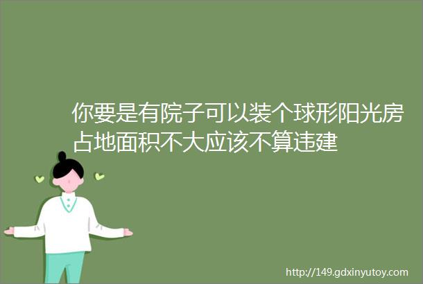 你要是有院子可以装个球形阳光房占地面积不大应该不算违建