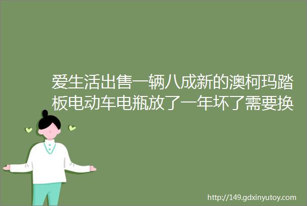 爱生活出售一辆八成新的澳柯玛踏板电动车电瓶放了一年坏了需要换一套新电瓶车子售价800元13948428963