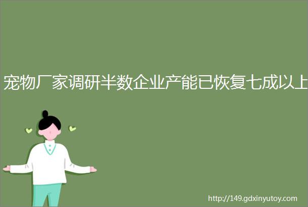 宠物厂家调研半数企业产能已恢复七成以上