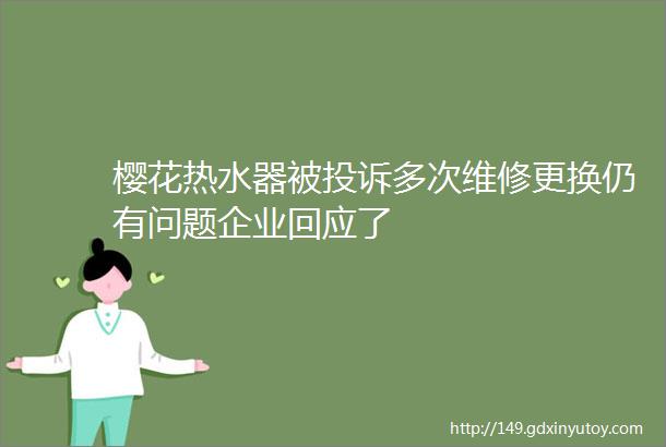 樱花热水器被投诉多次维修更换仍有问题企业回应了