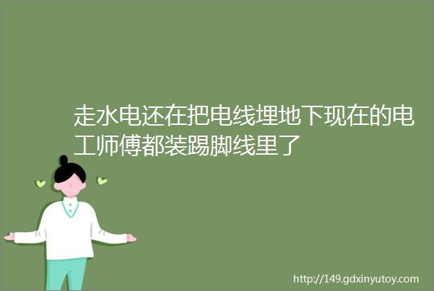 走水电还在把电线埋地下现在的电工师傅都装踢脚线里了