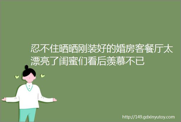 忍不住晒晒刚装好的婚房客餐厅太漂亮了闺蜜们看后羡慕不已