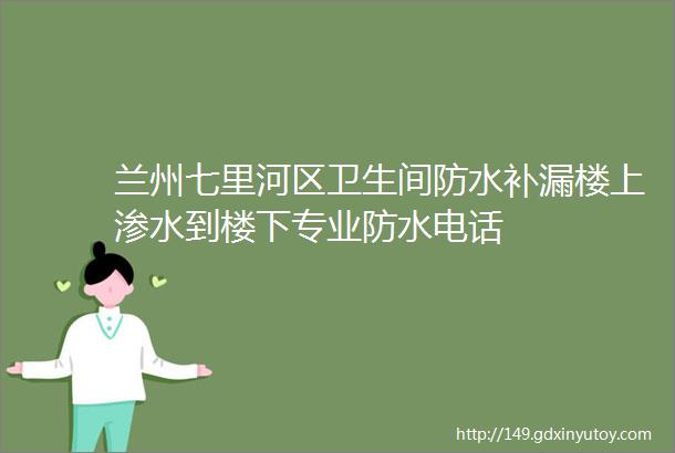 兰州七里河区卫生间防水补漏楼上渗水到楼下专业防水电话