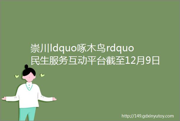 崇川ldquo啄木鸟rdquo民生服务互动平台截至12月9日来信及答复处理汇总