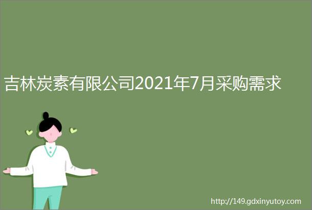 吉林炭素有限公司2021年7月采购需求