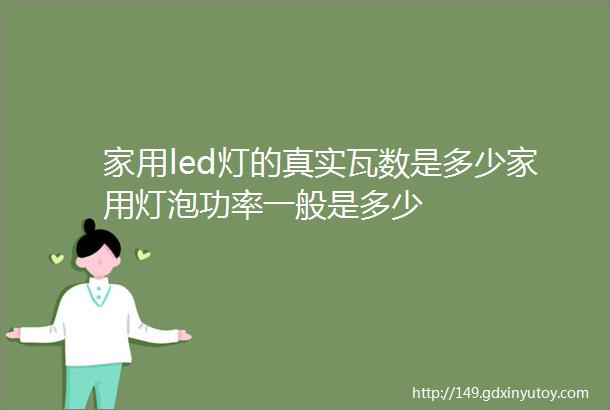 家用led灯的真实瓦数是多少家用灯泡功率一般是多少