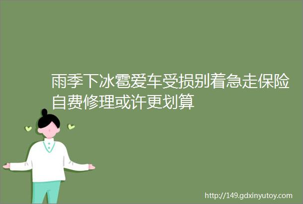 雨季下冰雹爱车受损别着急走保险自费修理或许更划算