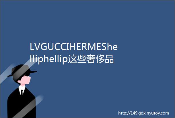 LVGUCCIHERMEShelliphellip这些奢侈品店铺灯光是怎样的刘志敏专栏