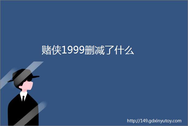 赌侠1999删减了什么