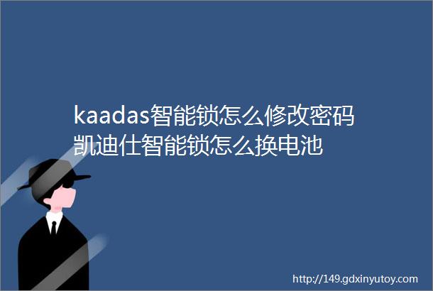 kaadas智能锁怎么修改密码凯迪仕智能锁怎么换电池