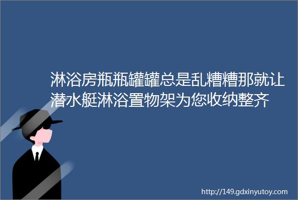 淋浴房瓶瓶罐罐总是乱糟糟那就让潜水艇淋浴置物架为您收纳整齐