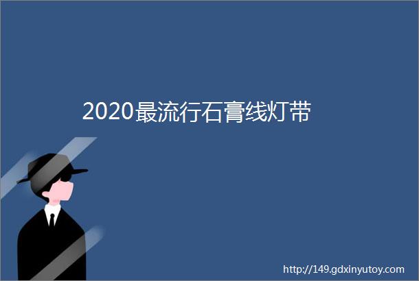 2020最流行石膏线灯带