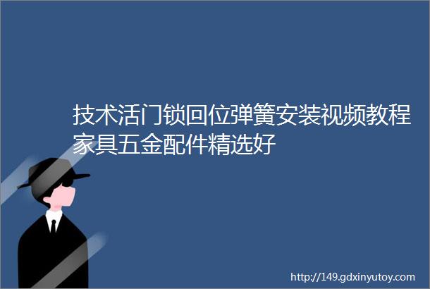 技术活门锁回位弹簧安装视频教程家具五金配件精选好