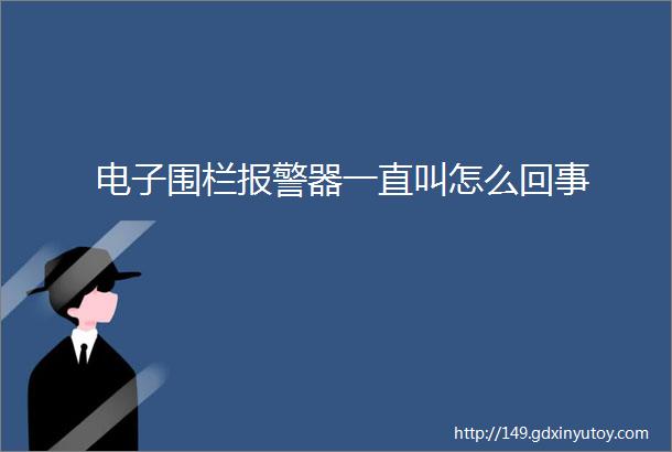 电子围栏报警器一直叫怎么回事