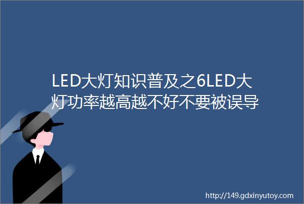 LED大灯知识普及之6LED大灯功率越高越不好不要被误导