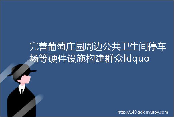 完善葡萄庄园周边公共卫生间停车场等硬件设施构建群众ldquo便捷圈rdquo