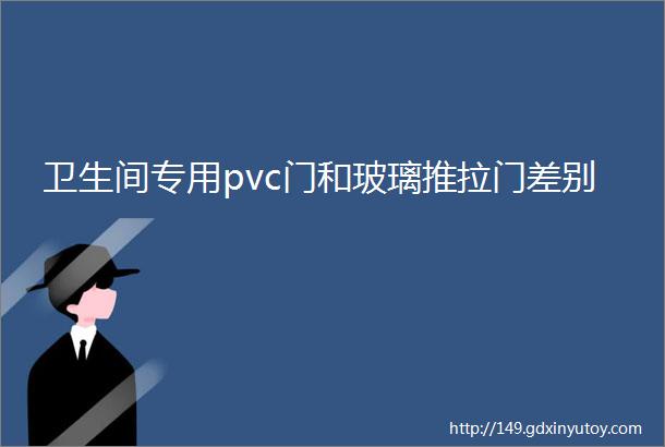 卫生间专用pvc门和玻璃推拉门差别