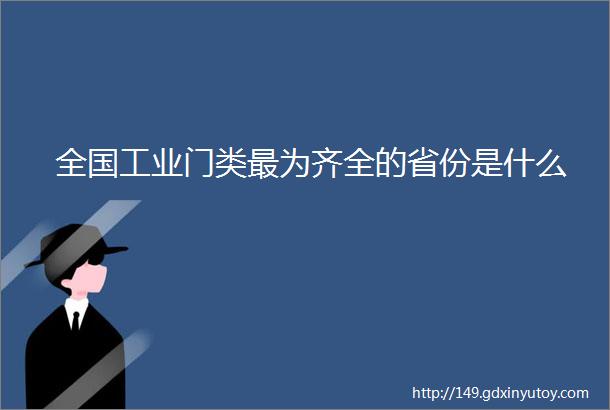 全国工业门类最为齐全的省份是什么