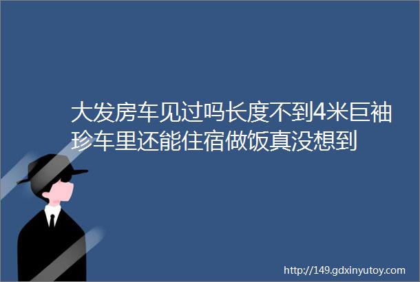 大发房车见过吗长度不到4米巨袖珍车里还能住宿做饭真没想到