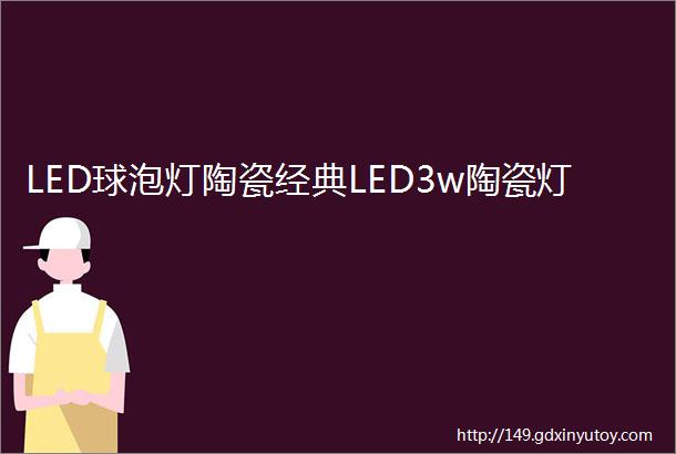 LED球泡灯陶瓷经典LED3w陶瓷灯