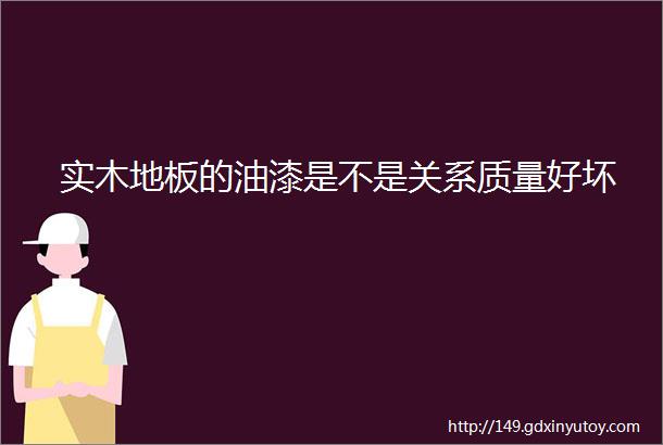 实木地板的油漆是不是关系质量好坏