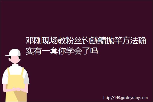 邓刚现场教粉丝钓鲢鳙抛竿方法确实有一套你学会了吗