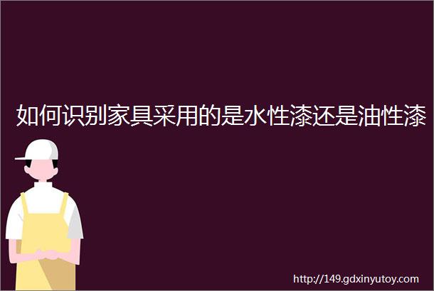 如何识别家具采用的是水性漆还是油性漆