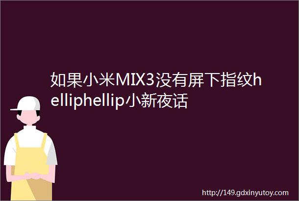 如果小米MIX3没有屏下指纹helliphellip小新夜话