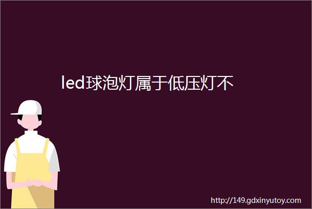 led球泡灯属于低压灯不