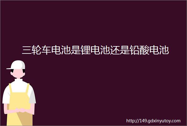 三轮车电池是锂电池还是铅酸电池