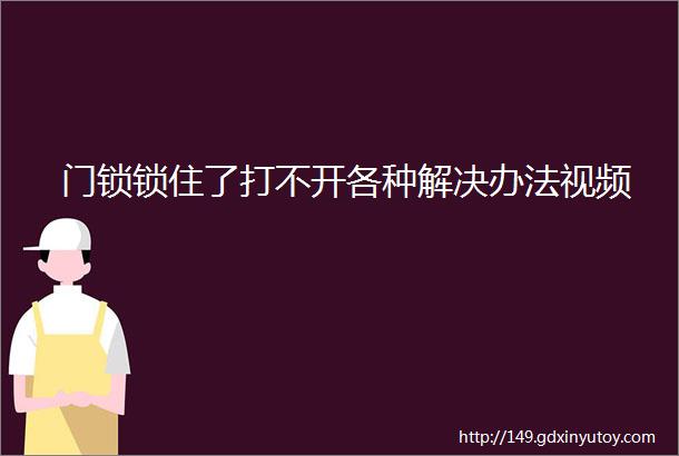 门锁锁住了打不开各种解决办法视频