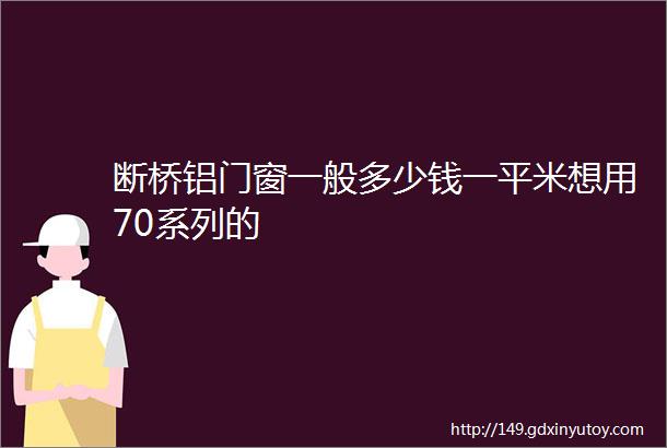 断桥铝门窗一般多少钱一平米想用70系列的