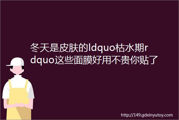 冬天是皮肤的ldquo枯水期rdquo这些面膜好用不贵你贴了吗