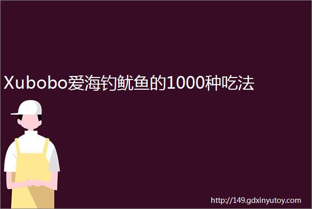 Xubobo爱海钓鱿鱼的1000种吃法