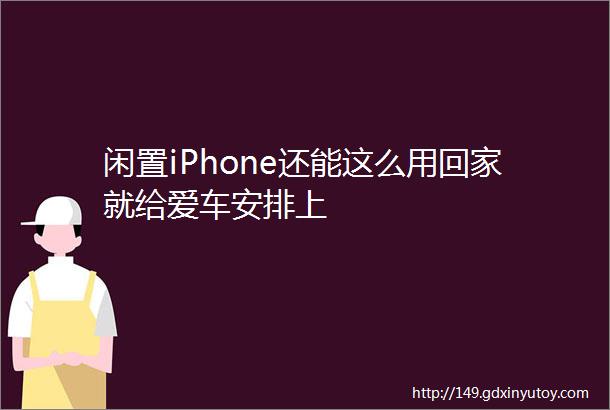 闲置iPhone还能这么用回家就给爱车安排上